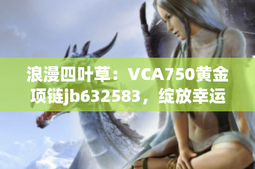 浪漫四葉草：VCA750黃金項(xiàng)鏈jb632583，綻放幸運(yùn)之美