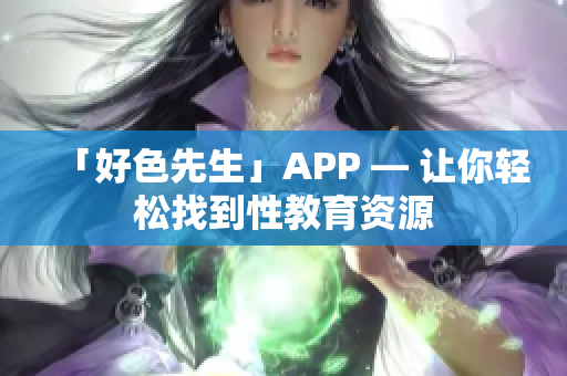 「好色先生」APP — 讓你輕松找到性教育資源