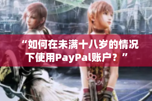 “如何在未滿十八歲的情況下使用PayPal賬戶？”