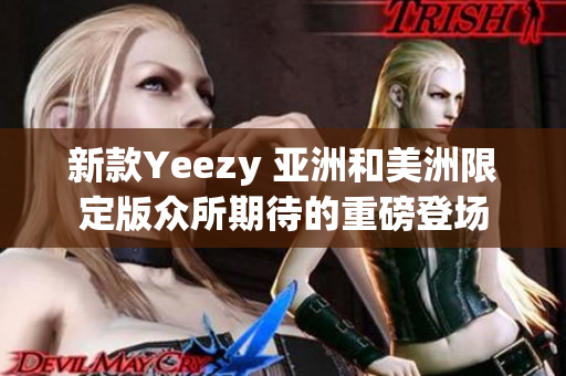 新款Yeezy 亞洲和美洲限定版眾所期待的重磅登場(chǎng)