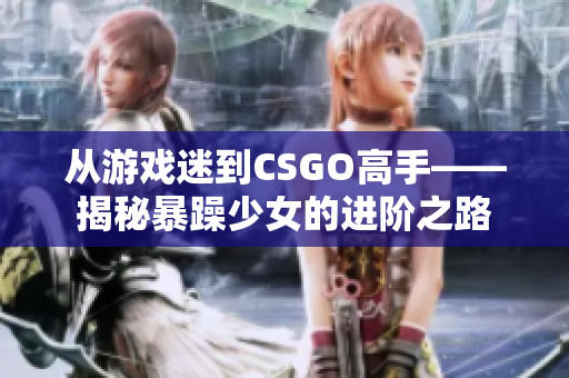 從游戲迷到CSGO高手——揭秘暴躁少女的進階之路