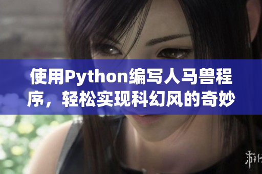 使用Python編寫人馬獸程序，輕松實(shí)現(xiàn)科幻風(fēng)的奇妙體驗(yàn)！