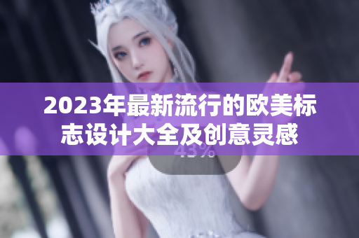 2023年最新流行的歐美標(biāo)志設(shè)計(jì)大全及創(chuàng)意靈感