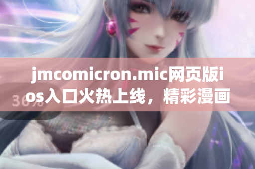 jmcomicron.mic網(wǎng)頁版ios入口火熱上線，精彩漫畫盡在其中(1)