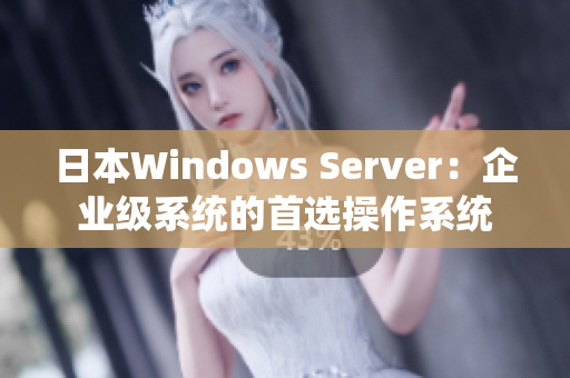 日本W(wǎng)indows Server：企業(yè)級系統(tǒng)的首選操作系統(tǒng)