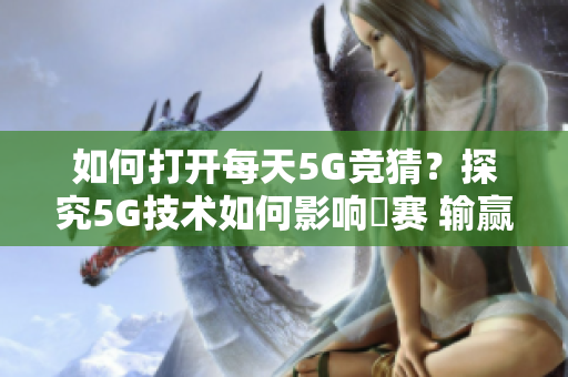 如何打開每天5G競猜？探究5G技術如何影響奭賽 輸贏？