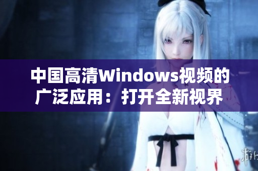 中國(guó)高清Windows視頻的廣泛應(yīng)用：打開全新視界