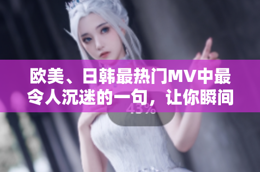 歐美、日韓最熱門MV中最令人沉迷的一句，讓你瞬間陷入音樂的魔力！