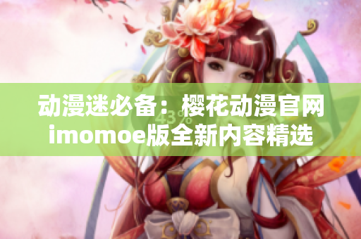 動(dòng)漫迷必備：櫻花動(dòng)漫官網(wǎng)imomoe版全新內(nèi)容精選