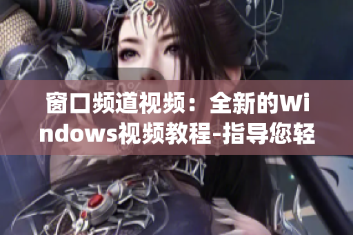 窗口頻道視頻：全新的Windows視頻教程-指導您輕松掌握技能(1)