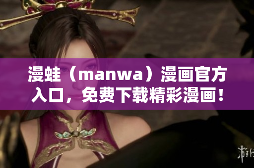 漫蛙（manwa）漫畫官方入口，免費下載精彩漫畫！