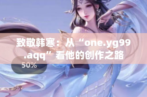 致敬韓寒：從“one.yg99.aqq”看他的創(chuàng)作之路