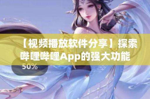 【視頻播放軟件分享】探索嗶哩嗶哩App的強(qiáng)大功能