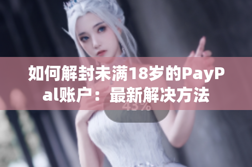 如何解封未滿18歲的PayPal賬戶：最新解決方法