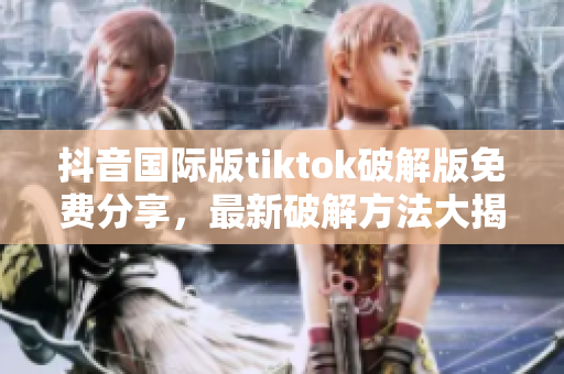 抖音國際版tiktok破解版免費分享，最新破解方法大揭秘