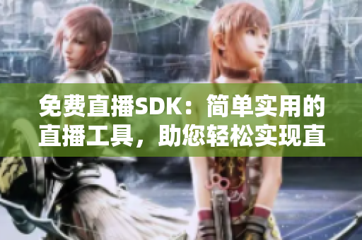 免費直播SDK：簡單實用的直播工具，助您輕松實現(xiàn)直播功能