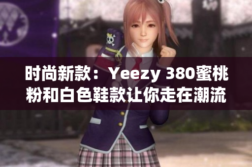 時尚新款：Yeezy 380蜜桃粉和白色鞋款讓你走在潮流前沿