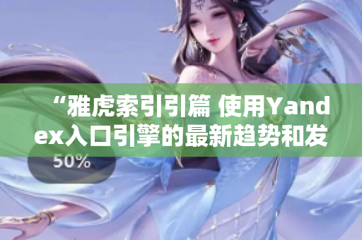 “雅虎索引引篇 使用Yandex入口引擎的最新趨勢和發(fā)展”