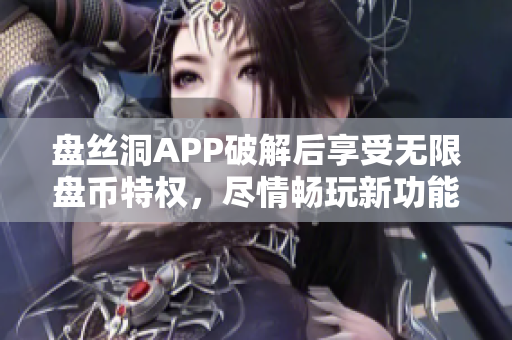 盤絲洞APP破解后享受無限盤幣特權(quán)，盡情暢玩新功能