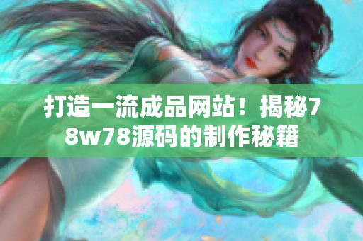 打造一流成品網(wǎng)站！揭秘78w78源碼的制作秘籍