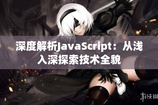 深度解析JavaScript：從淺入深探索技術(shù)全貌