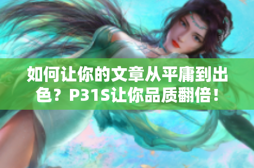 如何讓你的文章從平庸到出色？P31S讓你品質(zhì)翻倍！