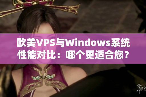 歐美VPS與Windows系統(tǒng)性能對(duì)比：哪個(gè)更適合您？