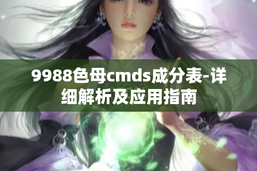 9988色母cmds成分表-詳細(xì)解析及應(yīng)用指南