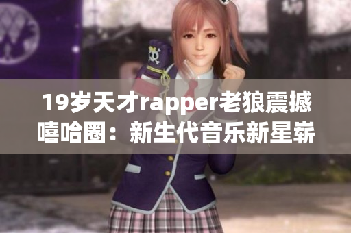 19歲天才rapper老狼震撼嘻哈圈：新生代音樂新星嶄露頭角