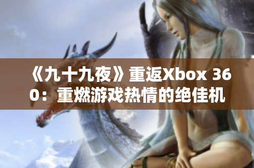 《九十九夜》重返Xbox 360：重燃游戲熱情的絕佳機會