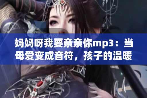 媽媽呀我要親親你mp3：當(dāng)母愛變成音符，孩子的溫暖之歌