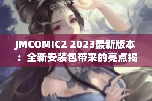 JMCOMIC2 2023最新版本：全新安裝包帶來的亮點揭秘