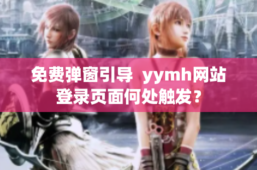 免費彈窗引導(dǎo)  yymh網(wǎng)站登錄頁面何處觸發(fā)？