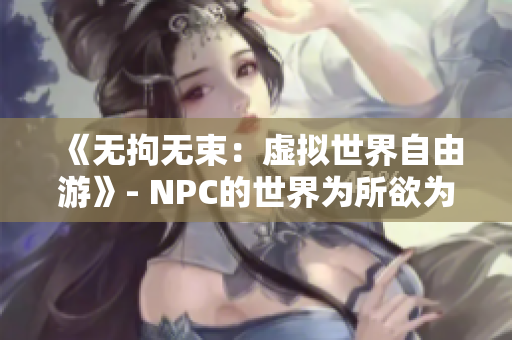 《無拘無束：虛擬世界自由游》- NPC的世界為所欲為游戲漢化