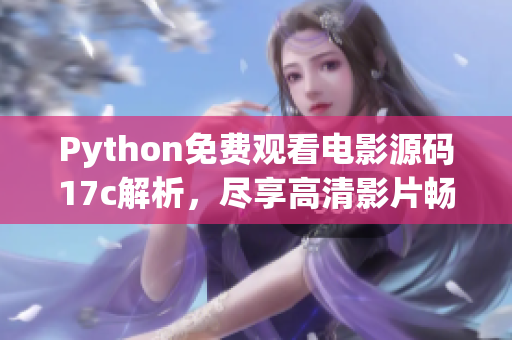 Python免費(fèi)觀看電影源碼17c解析，盡享高清影片暢快體驗(yàn)