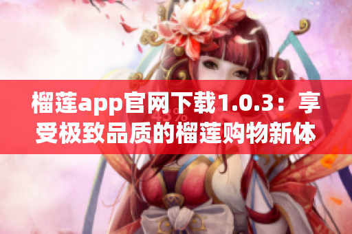 榴蓮app官網(wǎng)下載1.0.3：享受極致品質(zhì)的榴蓮購(gòu)物新體驗(yàn)