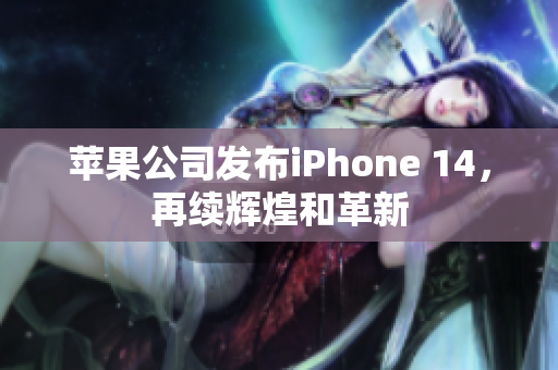 蘋果公司發(fā)布iPhone 14，再續(xù)輝煌和革新