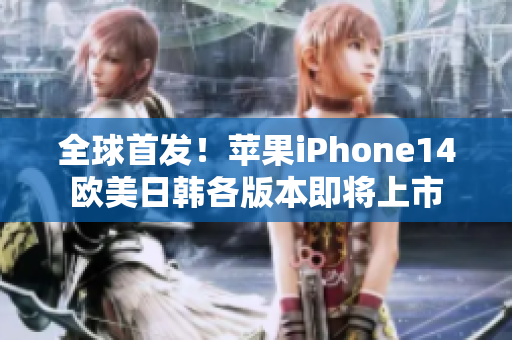 全球首發(fā)！蘋果iPhone14歐美日韓各版本即將上市