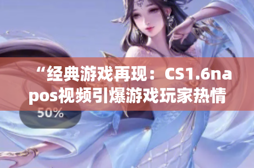 “經(jīng)典游戲再現(xiàn)：CS1.6napos視頻引爆游戲玩家熱情”