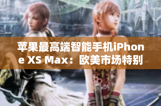 蘋果最高端智能手機iPhone XS Max：歐美市場特別推薦！