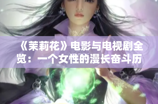 《茉莉花》電影與電視劇全覽：一個女性的漫長奮斗歷程