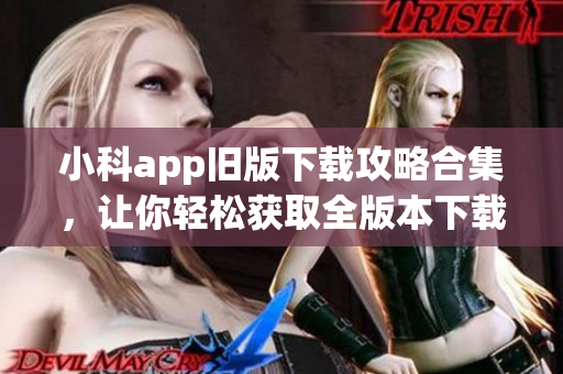 小科app舊版下載攻略合集，讓你輕松獲取全版本下載鏈接(1)