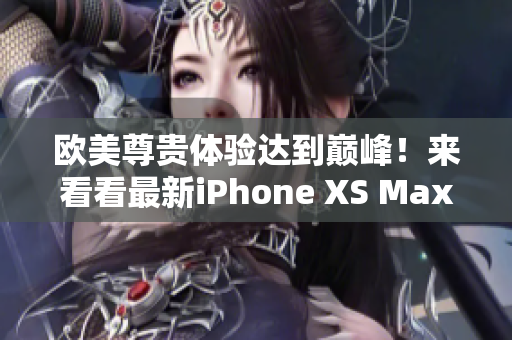 歐美尊貴體驗達到巔峰！來看看最新iPhone XS Max吧！