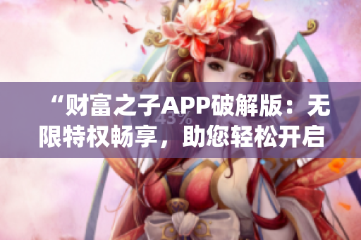 “財富之子APP破解版：無限特權(quán)暢享，助您輕松開啟奢華生活！”(1)