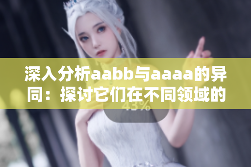 深入分析aabb與aaaa的異同：探討它們?cè)诓煌I(lǐng)域的應(yīng)用與意義