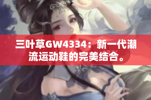 三葉草GW4334：新一代潮流運動鞋的完美結(jié)合。