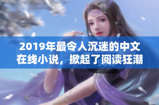 2019年最令人沉迷的中文在線小說，掀起了閱讀狂潮！