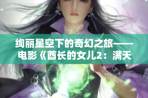 絢麗星空下的奇幻之旅——電影《酋長的女兒2：滿天星》重磅上映