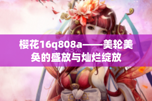 櫻花16q808a——美輪美奐的盛放與燦爛綻放