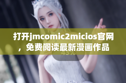 打開jmcomic2micios官網(wǎng)，免費(fèi)閱讀最新漫畫作品